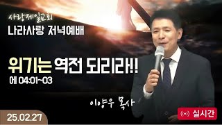 [LIVE] 나라사랑 저녁예배 (위기는 역전이 되리라!!(에04:01~03)) - 이양우 목사 2025.02.27.