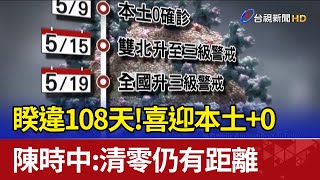 睽違108天!喜迎本土+0 陳時中:清零仍有距離