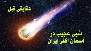 مشاهده شدن شیی نورانی در آسمان ایران در دقایقی قبل