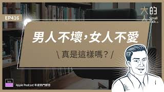 EP416 男人不壞，女人不愛，真是這樣嗎？｜大人的Small Talk