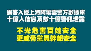 黑客入侵上海阿里雲警方數據庫，十億人信息及數十億警訊泄露。不光危害百姓安全，更威齊黨員幹部安全。2022.07.05NO1345