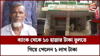 ব্যাংক থেকে ১০ হাজার টাকা তুলতে গিয়ে হাতে পান ১ লাখ টাকা | Channel 24