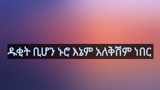 ዱቂት ቢሆን ኑሮ እኔም አለቅሽም ነበር