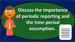 Discuss the importance of periodic reporting and the time period assumption 300.1