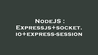 NodeJS : Expressjs+socket.io+express-session