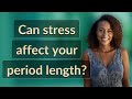 Can stress affect your period length?