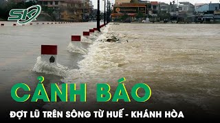 Cảnh Báo Nước Lũ Trên Các Sông Đang Lên Từ Thừa Thiên Huế - Khánh Hòa | SKĐS