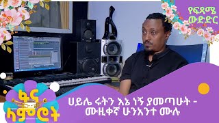 ሀይሌ ሩትን እኔ ነኝ ያመጣሁት - ሙዚቀኛ ሁንአንተ ሙሉ