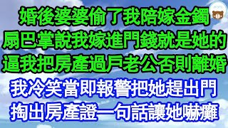 婚後婆婆偷了我陪嫁金鐲，扇巴掌說我嫁進門錢就是她的，逼我把房產過戶老公否則離婚，我冷笑當即報警把她趕出門，掏出房產證一句話讓她嚇癱 真情故事會  老年故事  情感需求  愛情  家庭