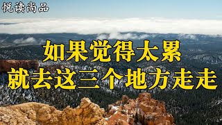 人生漫漫，如果你覺得太累，那就去這三個地方走走【悅讀尚品】