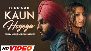 Kaun Hoyega (HD Video) | Ammy Virk | Sargun Mehta | Jaani | B Praak| Latest Punjabi Songs 2023