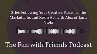 S1E6: Following Your Creative Passions, the Market Life, and Resin Art with Alex of Luna Viola |...