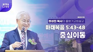 정성진 목사 주일설교 (풀향기교회 2023.9.10) 제목 : 중심이동 / 본문 : 마 5:43-48