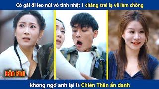 Cô gái leo núi vô tình nhặt 1 chàng trai lạ về làm chồng, ai ngờ lại là chiến thần ẩn danh | review