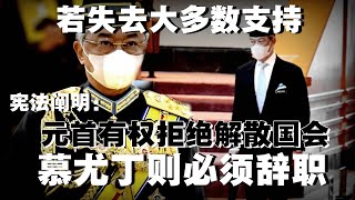 根据联邦宪法，慕尤丁若失去大多数支持，国家元首可以拒绝解散国会的提议，一旦国家元首拒绝解散国会，内阁必须辞职，包括首相。