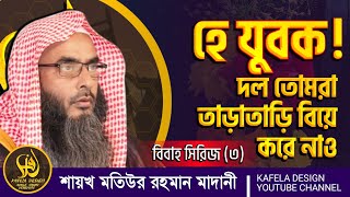 হে যুবক ! দল তোমরা তাড়াতাড়ি বিয়ে করে নাও || বিবাহ সিরিজ (৩) শায়খ মতিউর রহমান মাদানী