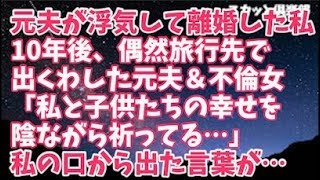 【修羅場】元夫が浮気した養育費と慰謝料一括払いの子持ちで離婚→10年後、偶然旅行先で出くわした元夫＆不倫女「あの時は申し訳なかった、私と子供たちの幸せを陰ながら祈ってる」私の口から出た言葉が…