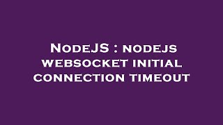 NodeJS : nodejs websocket initial connection timeout