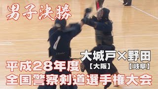 【高画質】【男子決勝】【H28全国警察剣道選手権大会】野田了（岐阜）×大城戸知（大阪）