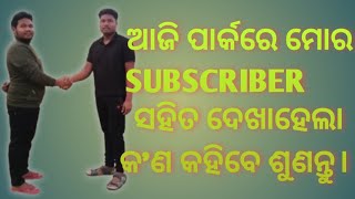 ଆଜି ପାର୍କରେ ମୋର subscriber ଜଣେ ଦେଖାହେଲେ।#17 କ'ଣ କହିବେ।