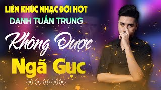 Nhạc Đời Danh Tuấn Trung - Không Được Ngã Gục | Tổng Hợp LK Nhạc Đời DANH TUẤN TRUNG 2025