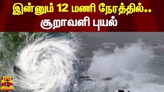 இன்னும் 12 மணி நேரத்தில்.. சூறாவளி புயல் - வானிலை ஆய்வு மையம் தகவல்