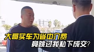 大哥买车太精明，为省中介费竟想私下联系车主成交？