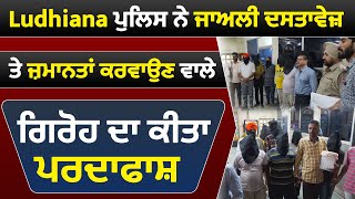 Ludhiana ਪੁਲਿਸ ਨੇ ਜਾਅਲੀ ਦਸਤਾਵੇਜ਼ 'ਤੇ ਜ਼ਮਾਨਤਾਂ ਕਰਵਾਉਣ ਵਾਲੇ ਗਿਰੋਹ ਦਾ ਕੀਤਾ ਪਰਦਾਫਾਸ਼ 9 ਮੈਂਬਰ Arrest