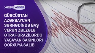 Gürcüstan-Azərbaycan sərhədində baş verən zəlzələ ətraf ərazilərdə yaşayan sakinləri qorxuya salıb