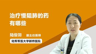 治疗慢阻肺的药有哪些 陆俊羽 陆军军医大学新桥医院