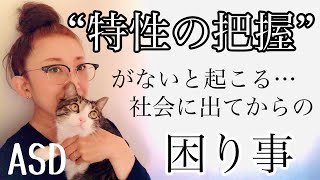 ASDにある【特性の把握】がないと起こってしまう【社会に出てからの困りごと】とは⁈【ASD当事者/大人の発達障害/発達障害児育児】