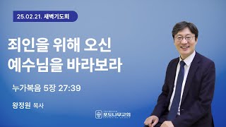 [포도나무교회] 새벽기도회 l 25.02.21 | 죄인을 위해 오신 예수님을 바라보라 | 왕정원 목사