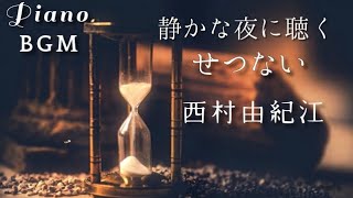 【BGM】静かな夜に聴く切ないピアノ　西村由紀江　 Piano  Cover ピアノカバー　Night Time Relaxing Piano