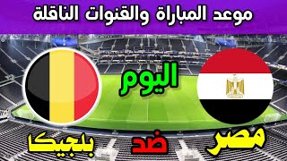 موعد مباراة مصر وبلجيكا الودية والقنوات الناقلة للمباراة