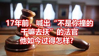 十七年前，喊出不是你撞的 干嘛去扶的法官 他如今过得怎样？