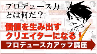 【プロデュース力とは何だ？】価値を生み出すクリエイターにあるプロデュース力アップ講座（第１回）