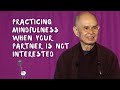 How to practice mindfulness when your partner is not interested | Thich Nhat Hanh