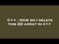 C++ : How do I delete this 2D array in c++