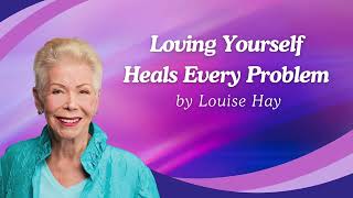 Loving Yourself Heals Every Problem - Louise Hay