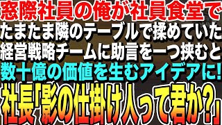 【感動する話】窓際社員の俺が社員食堂で、たまたま隣のテーブルで揉めていた経営戦略チームに助言を一つ挟むと、それが数十億の価値を生むアイデアに→後日、社長室に呼び出され「影の仕掛け人って君のことか？」