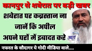 कानपुर शहर क़ाज़ी ने मुस्लिम समाज को शबेरात पर घरों में करें इबादत व कब्रिस्तान ना जानें कि की अपील