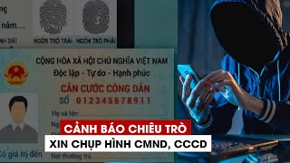 Cảnh báo chiêu trò lừa đảo: Xin chụp hình CMND, CCCD