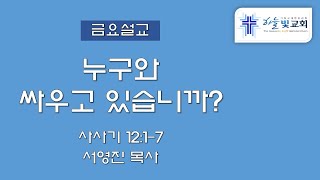 21/11/26ㅣ누구와 싸우고 있습니까?ㅣ서영진 목사ㅣ금요예배설교