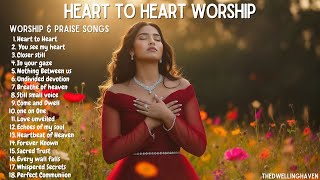 Heart to Heart Worship Album | Intimate Praise \u0026 Worship Songs for Deep Connection with God