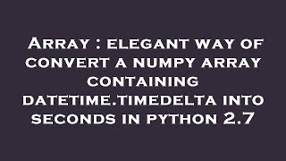 Array : elegant way of convert a numpy array containing datetime.timedelta into seconds in python 2.