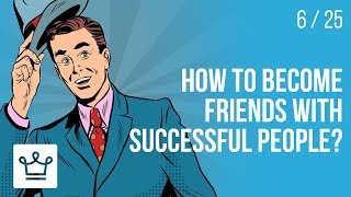 How to become friends with SUCCESSFUL PEOPLE?