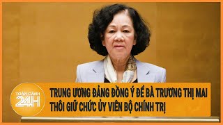 Trung ương Đảng đồng ý để bà Trương Thị Mai thôi giữ chức Ủy viên Bộ Chính trị