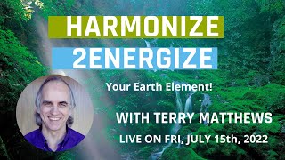 Harmonize 2Energize:Harmonizing Earth Element with Terry Matthews -  live on Friday, July 15th, 2022