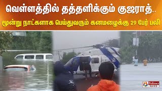 வெள்ளத்தில் தத்தளிக்கும் குஜராத்.. மூன்று நாட்களாக பெய்துவரும் கனமழைக்கு 29 பேர் பலி..!!