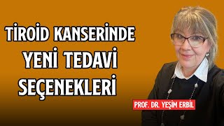 Tiroid Kanserinde Yeni Tedavi Seçenekleri | Prof. Dr. Yeşim Erbil